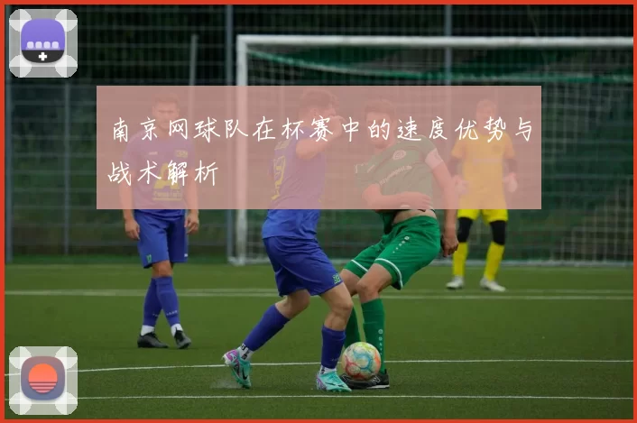 南京网球队在杯赛中的速度优势与战术解析