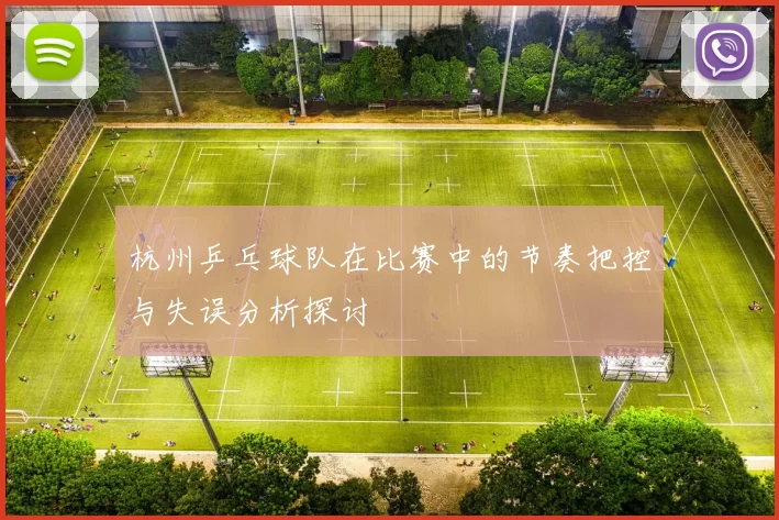 杭州乒乓球队在比赛中的节奏把控与失误分析探讨