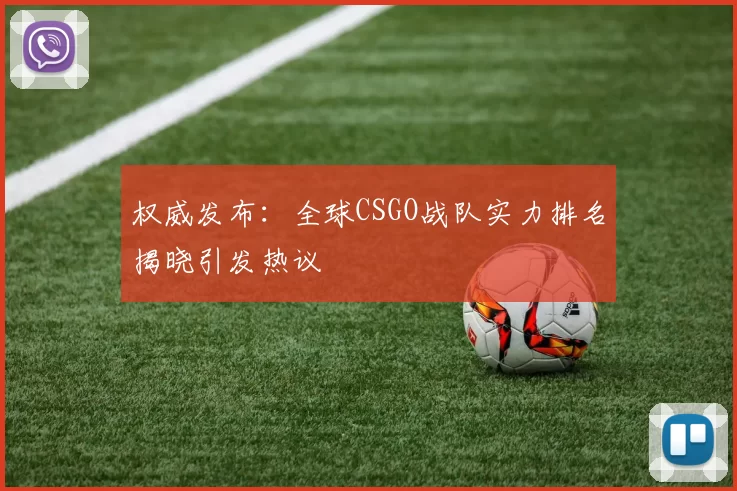 权威发布：全球CSGO战队实力排名揭晓引发热议