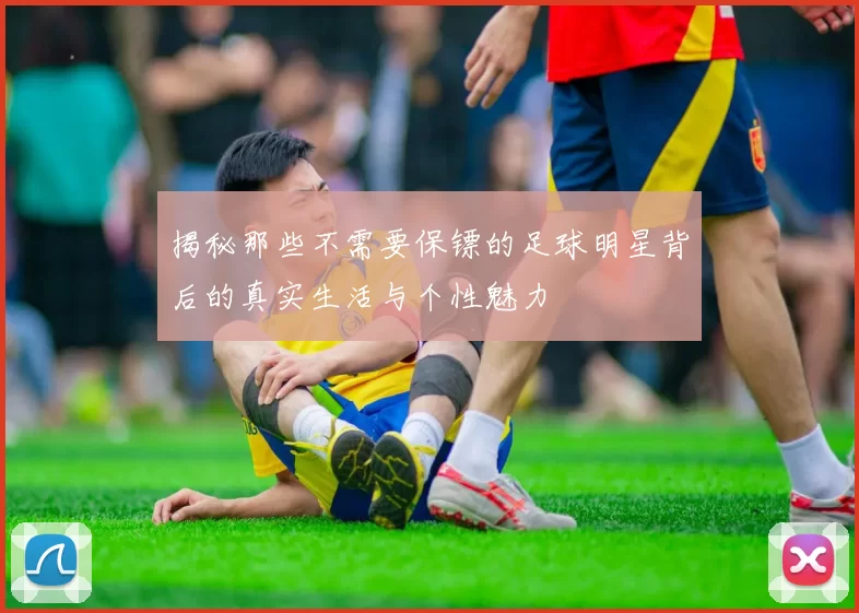 揭秘那些不需要保镖的足球明星背后的真实生活与个性魅力