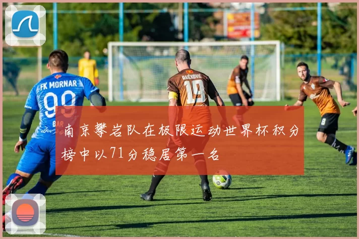 南京攀岩队在极限运动世界杯积分榜中以71分稳居第一名