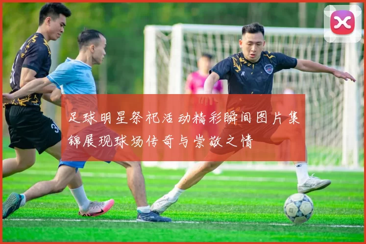 足球明星祭祀活动精彩瞬间图片集锦展现球场传奇与崇敬之情