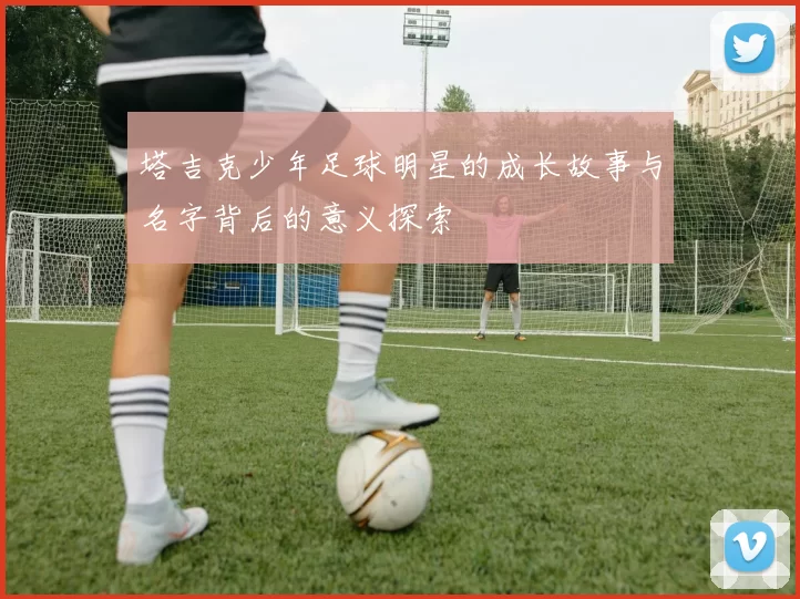 塔吉克少年足球明星的成长故事与名字背后的意义探索
