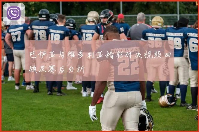 巴伊亚与维多利亚精彩对决视频回顾及赛后分析