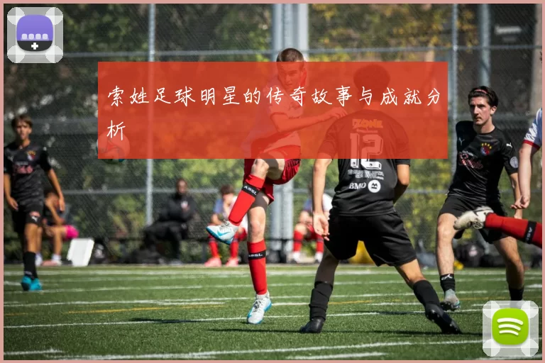 索姓足球明星的传奇故事与成就分析
