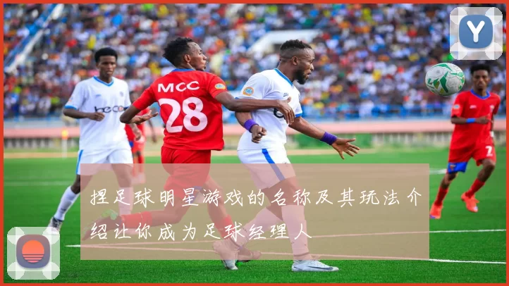 捏足球明星游戏的名称及其玩法介绍让你成为足球经理人