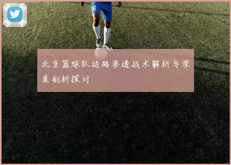 北京篮球队边路渗透战术解析与深度剖析探讨