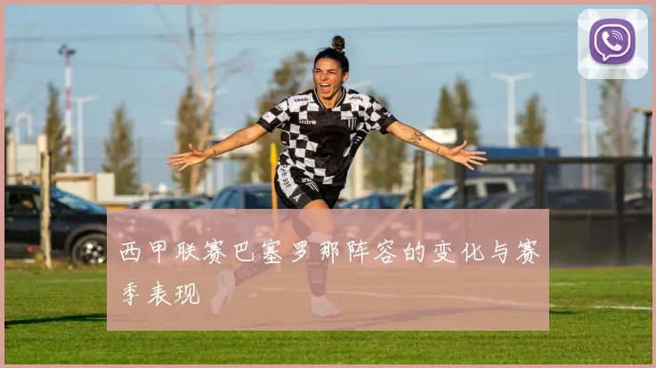 西甲联赛巴塞罗那阵容的变化与赛季表现