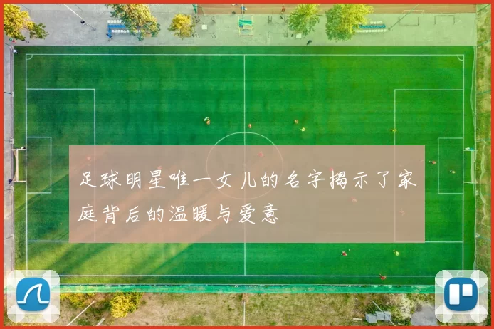 足球明星唯一女儿的名字揭示了家庭背后的温暖与爱意