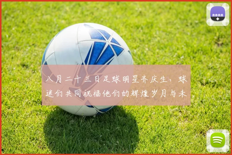 八月二十三日足球明星齐庆生，球迷们共同祝福他们的辉煌岁月与未来梦想