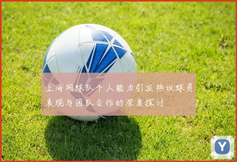 上海网球队个人能力引发热议球员表现与团队合作的深度探讨