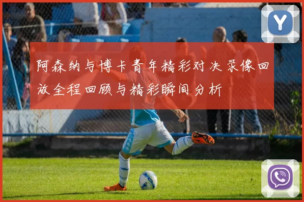 阿森纳与博卡青年精彩对决录像回放全程回顾与精彩瞬间分析