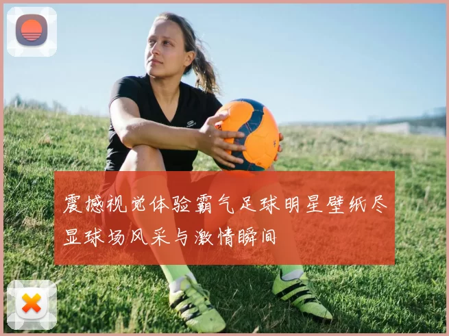 震撼视觉体验霸气足球明星壁纸尽显球场风采与激情瞬间