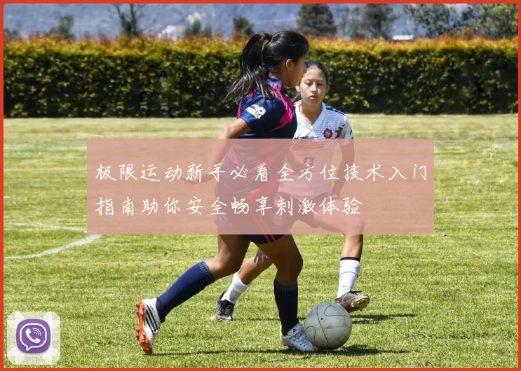 极限运动新手必看全方位技术入门指南助你安全畅享刺激体验