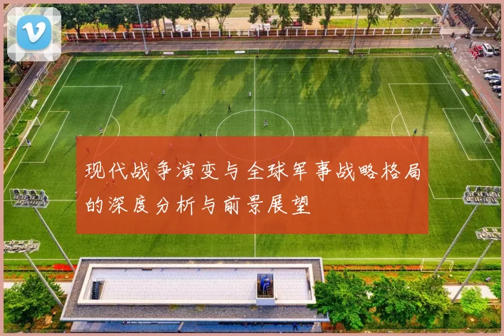 现代战争演变与全球军事战略格局的深度分析与前景展望