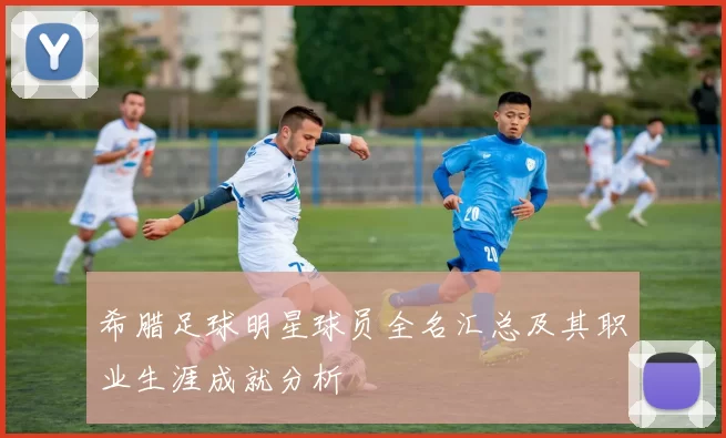 希腊足球明星球员全名汇总及其职业生涯成就分析