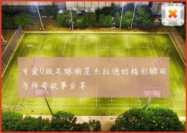 可爱Q版足球明星杰拉德的精彩瞬间与传奇故事分享