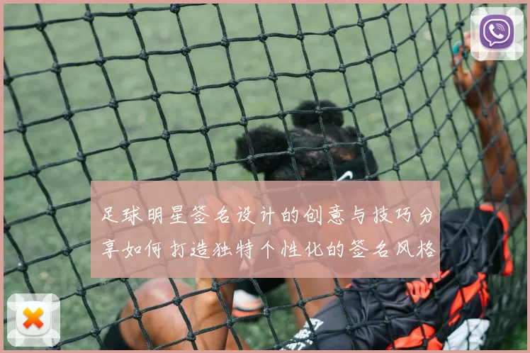 足球明星签名设计的创意与技巧分享如何打造独特个性化的签名风格