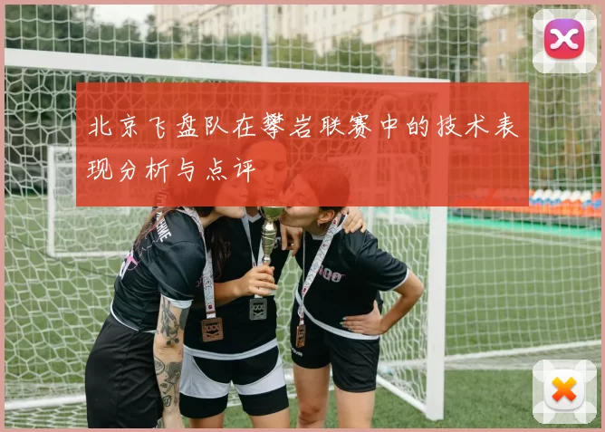 北京飞盘队在攀岩联赛中的技术表现分析与点评