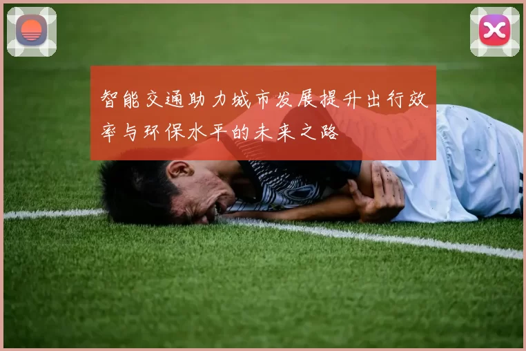 智能交通助力城市发展提升出行效率与环保水平的未来之路