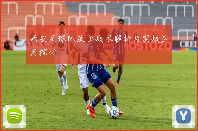西安足球队反击战术解析与实战应用探讨