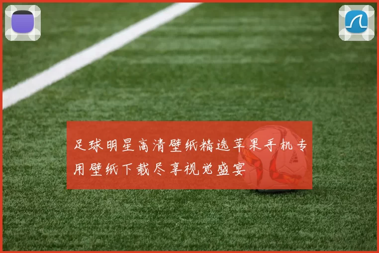 足球明星高清壁纸精选苹果手机专用壁纸下载尽享视觉盛宴