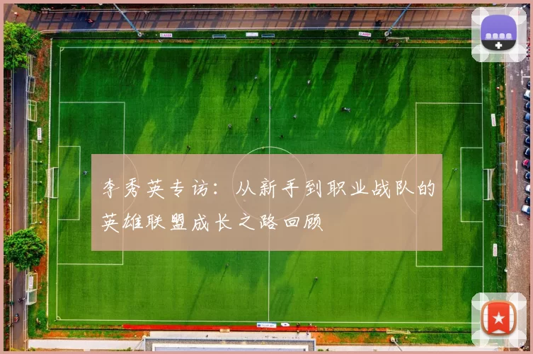 李秀英专访：从新手到职业战队的英雄联盟成长之路回顾