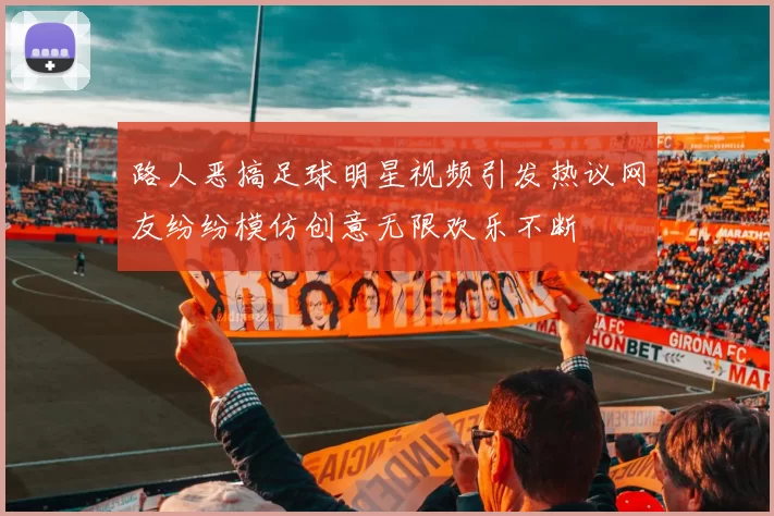 路人恶搞足球明星视频引发热议网友纷纷模仿创意无限欢乐不断