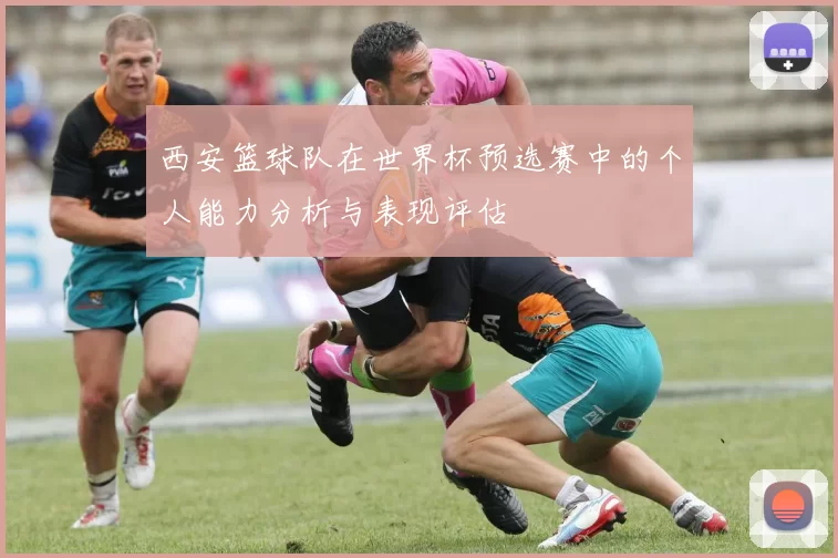 西安篮球队在世界杯预选赛中的个人能力分析与表现评估