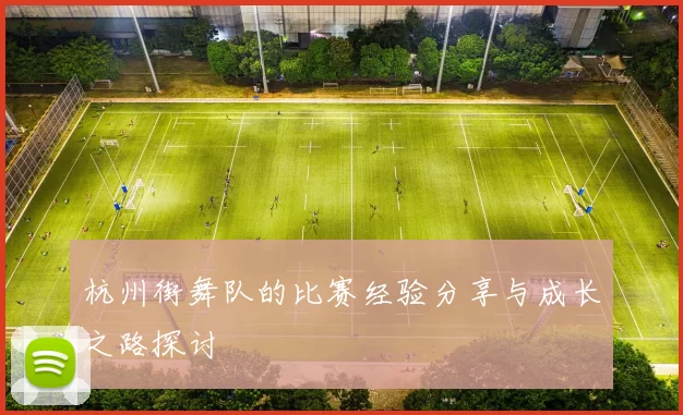 杭州街舞队的比赛经验分享与成长之路探讨