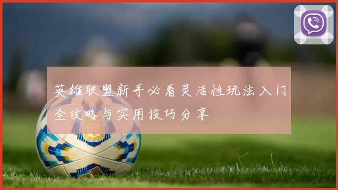 英雄联盟新手必看灵活性玩法入门全攻略与实用技巧分享