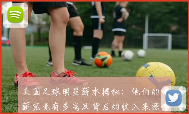 美国足球明星薪水揭秘：他们的年薪究竟有多高及背后的收入来源分析