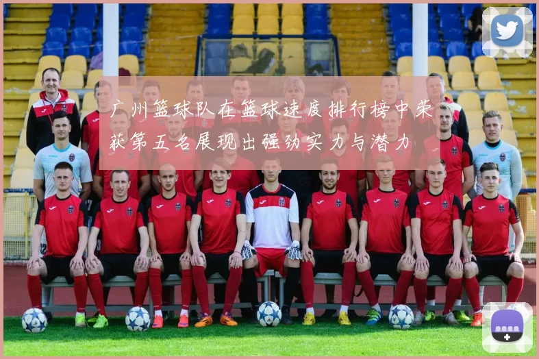 广州篮球队在篮球速度排行榜中荣获第五名展现出强劲实力与潜力