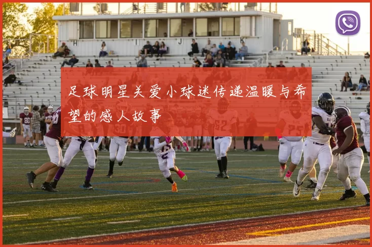 足球明星关爱小球迷传递温暖与希望的感人故事
