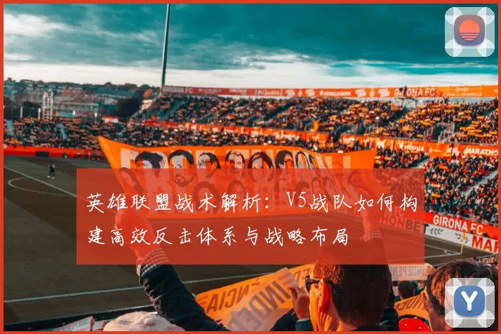 英雄联盟战术解析：V5战队如何构建高效反击体系与战略布局
