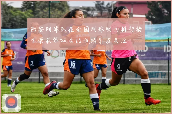 西安网球队在全国网球耐力排行榜中荣获第四名的佳绩引发关注