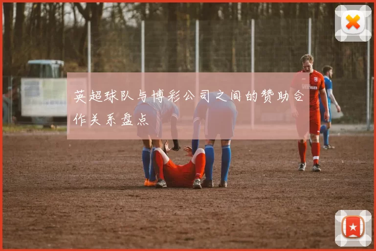 英超球队与博彩公司之间的赞助合作关系盘点