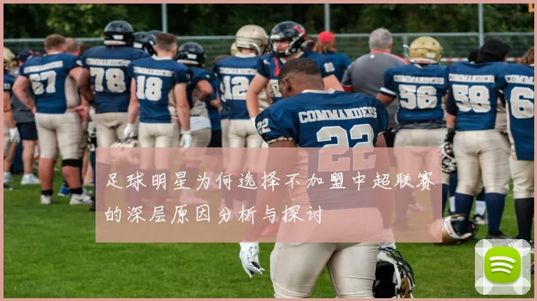 足球明星为何选择不加盟中超联赛的深层原因分析与探讨