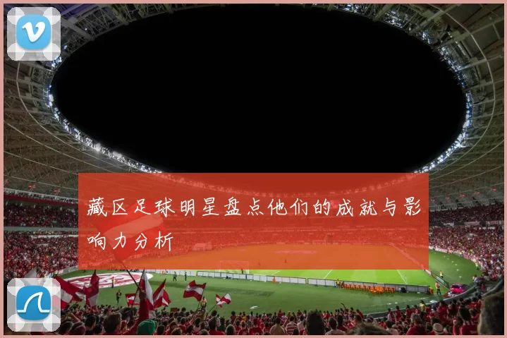 藏区足球明星盘点他们的成就与影响力分析