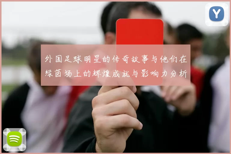外国足球明星的传奇故事与他们在绿茵场上的辉煌成就与影响力分析