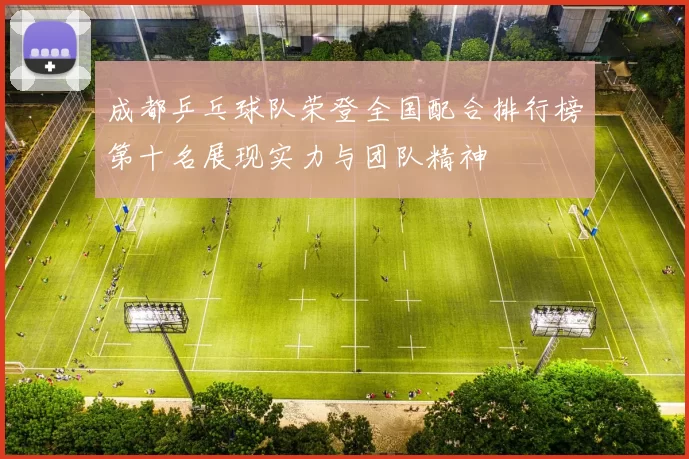 成都乒乓球队荣登全国配合排行榜第十名展现实力与团队精神