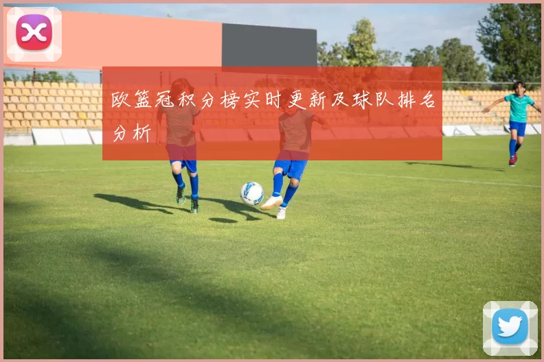 欧篮冠积分榜实时更新及球队排名分析