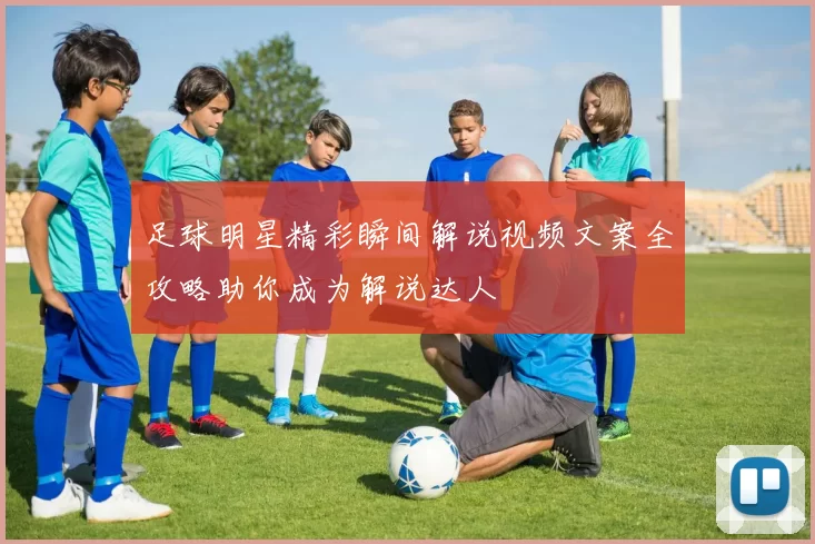 足球明星精彩瞬间解说视频文案全攻略助你成为解说达人