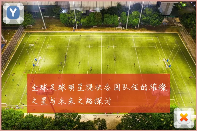 全球足球明星现状各国队伍的璀璨之星与未来之路探讨