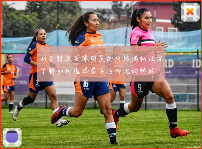 抖音特效足球明星的价格揭秘让你了解如何选择最具性价比的特效