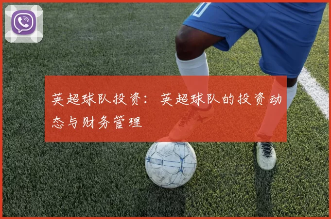 英超球队投资：英超球队的投资动态与财务管理