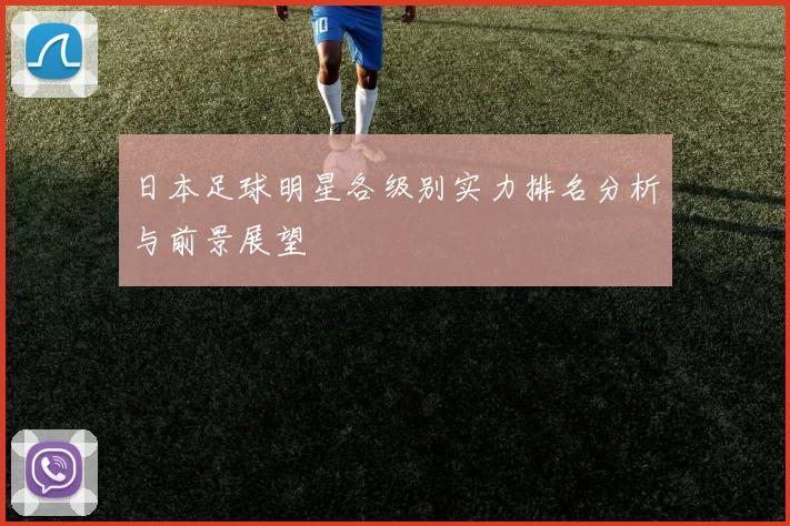 日本足球明星各级别实力排名分析与前景展望