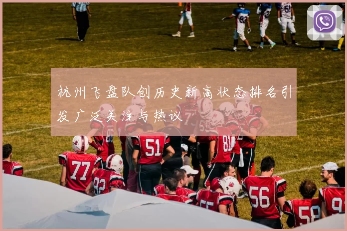 杭州飞盘队创历史新高状态排名引发广泛关注与热议
