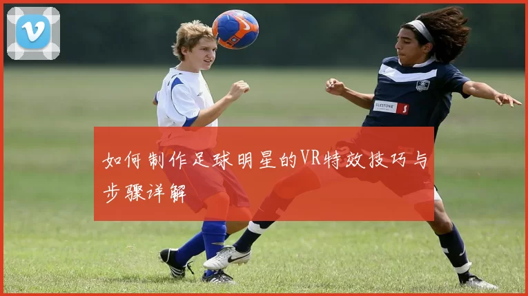 如何制作足球明星的VR特效技巧与步骤详解