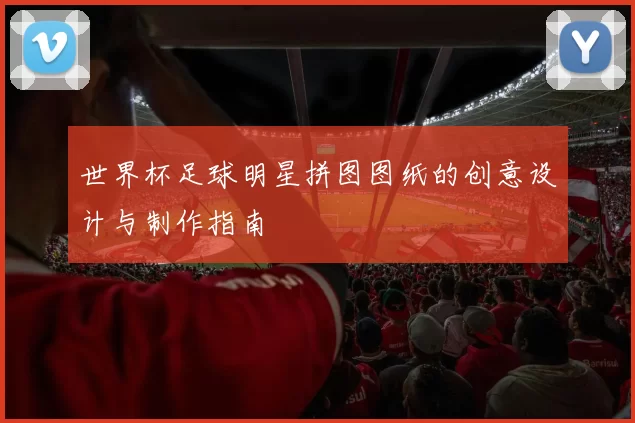世界杯足球明星拼图图纸的创意设计与制作指南